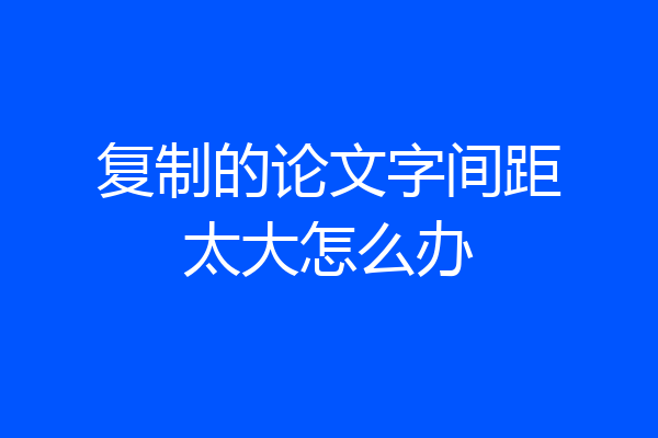 复制的论文字间距太大怎么办