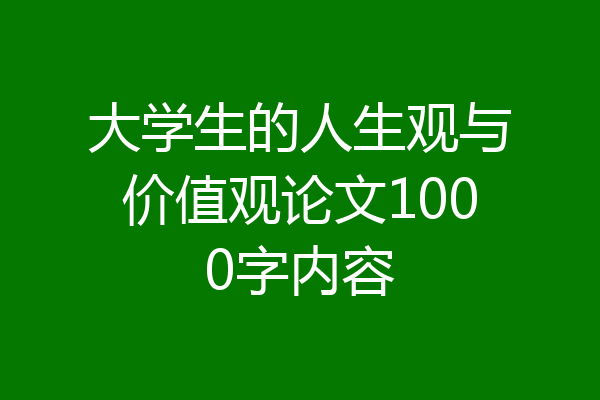 大学生的人生观与价值观论文1000字内容