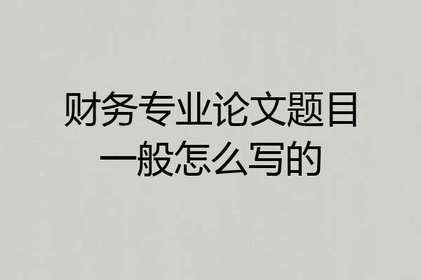 财务专业论文题目一般怎么写的