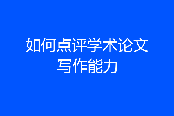 如何点评学术论文写作能力