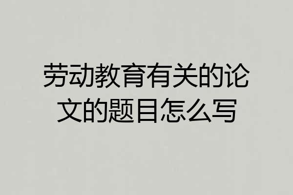 劳动教育有关的论文的题目怎么写