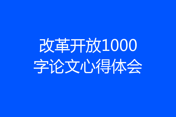 改革开放1000字论文心得体会