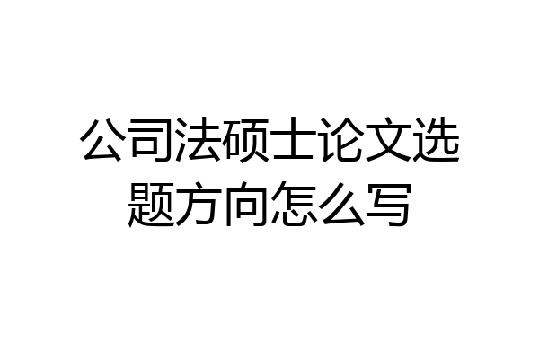 公司法硕士论文选题方向怎么写