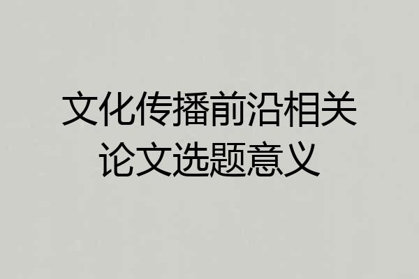 文化传播前沿相关论文选题意义