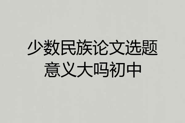 少数民族论文选题意义大吗初中