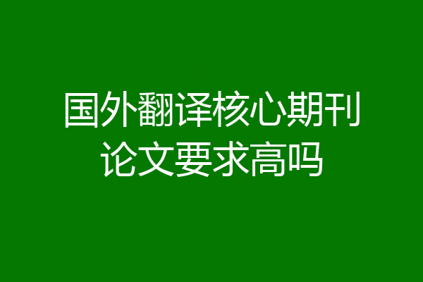 国外翻译核心期刊论文要求高吗