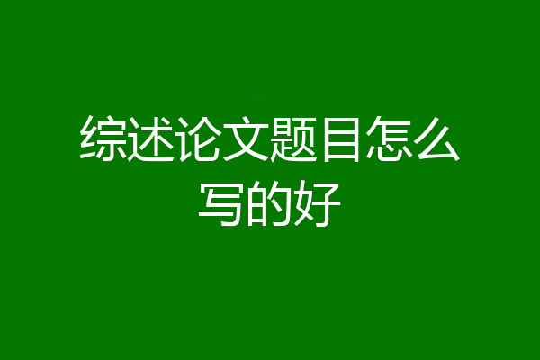 综述论文题目怎么写的好