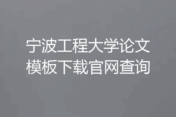 宁波工程大学论文模板下载官网查询