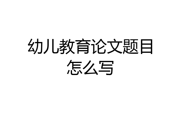 幼儿教育论文题目怎么写