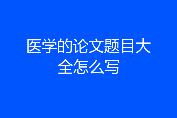 医学的论文题目大全怎么写