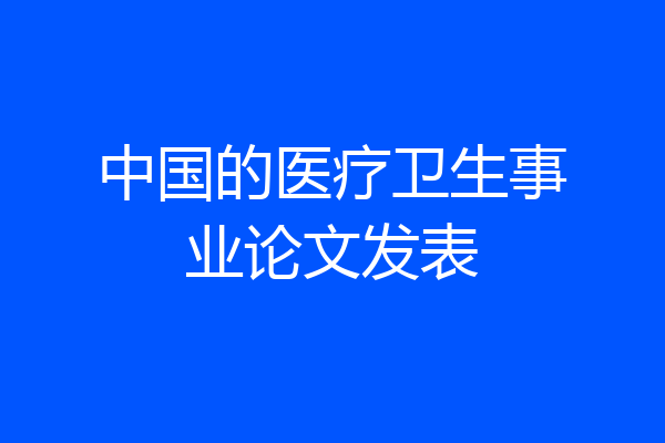 中国的医疗卫生事业论文发表