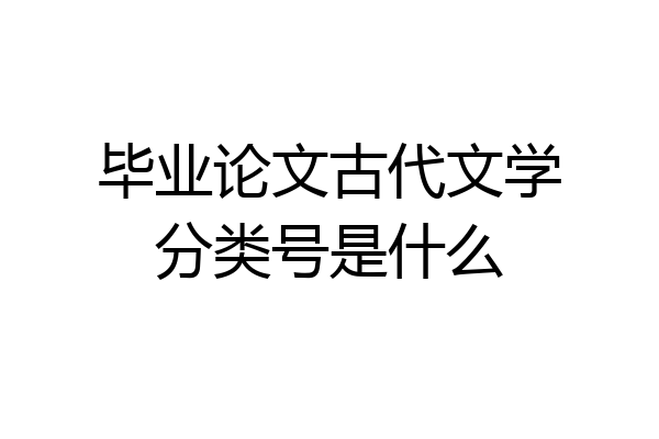 毕业论文古代文学分类号是什么