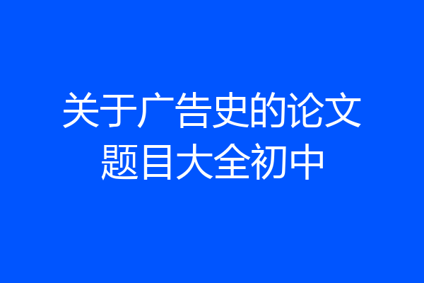 关于广告史的论文题目大全初中