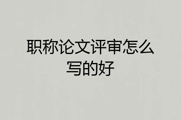 职称论文评审怎么写的好