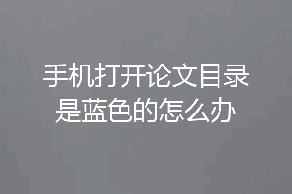 手机打开论文目录是蓝色的怎么办