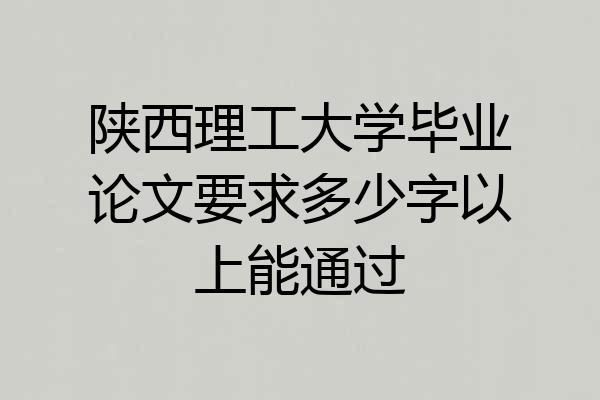 陕西理工大学毕业论文要求多少字以上能通过