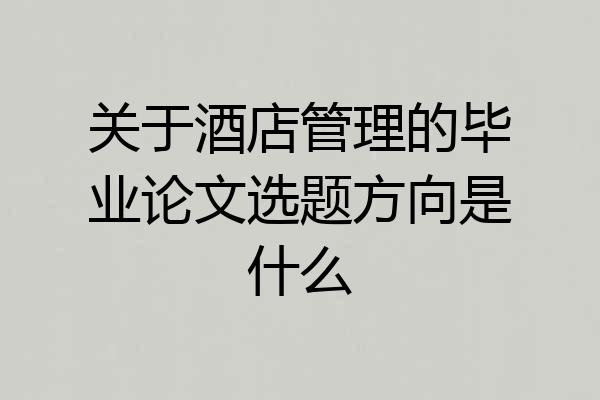 关于酒店管理的毕业论文选题方向是什么
