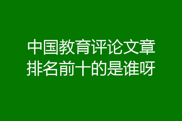 中国教育评论文章排名前十的是谁呀