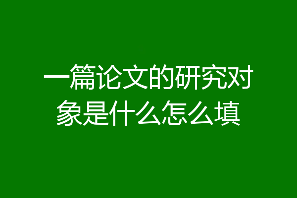 一篇论文的研究对象是什么怎么填