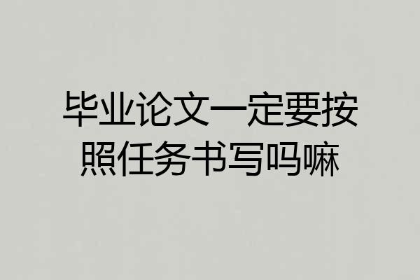 毕业论文一定要按照任务书写吗嘛