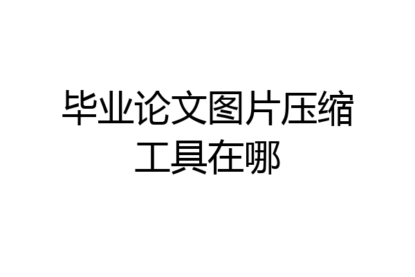 毕业论文图片压缩工具在哪