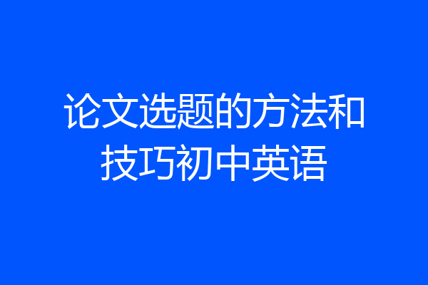 论文选题的方法和技巧初中英语