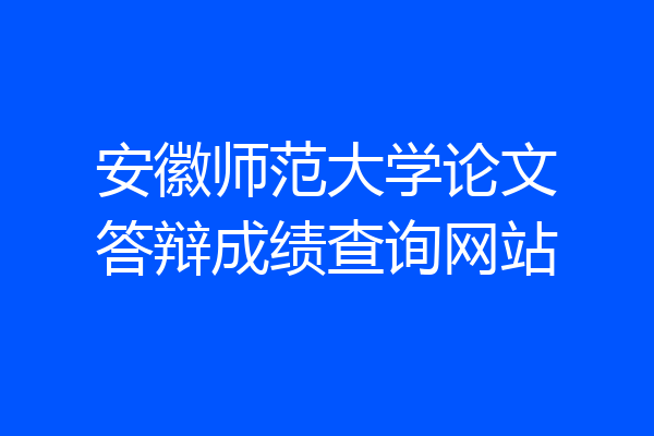 安徽师范大学论文答辩成绩查询网站