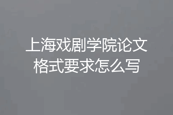上海戏剧学院论文格式要求怎么写