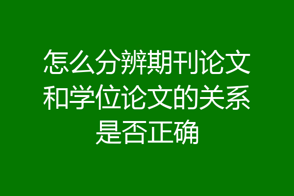 怎么分辨期刊论文和学位论文的关系是否正确