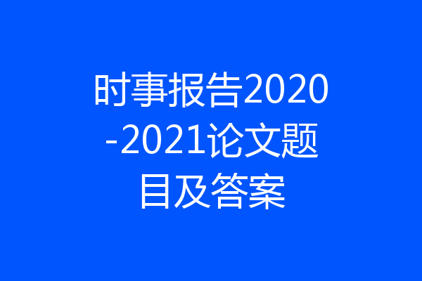 时事报告2020-2021论文题目及答案