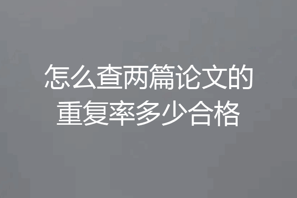 怎么查两篇论文的重复率多少合格