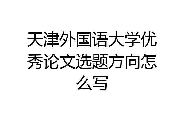 天津外国语大学优秀论文选题方向怎么写