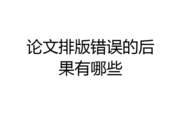 论文排版错误的后果有哪些