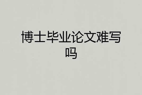 博士毕业论文难写吗