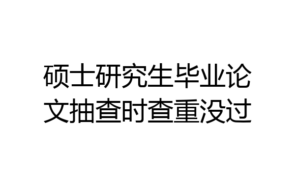 硕士研究生毕业论文抽查时查重没过