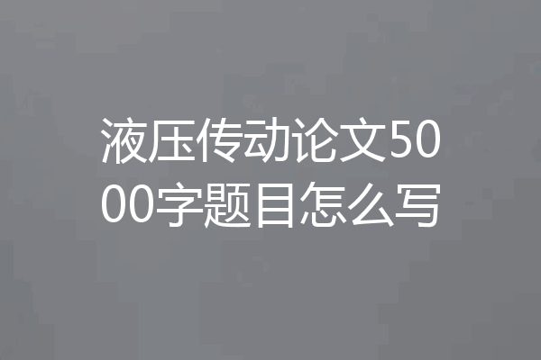 液压传动论文5000字题目怎么写