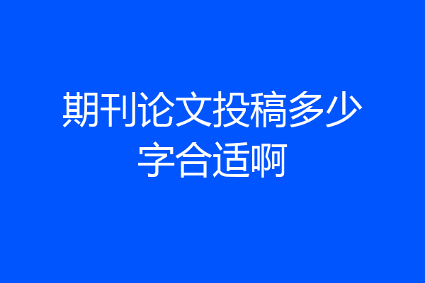 期刊论文投稿多少字合适啊
