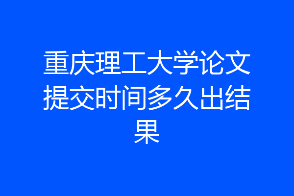 重庆理工大学论文提交时间多久出结果