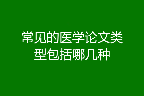 常见的医学论文类型包括哪几种