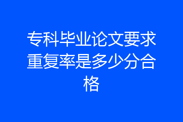 专科毕业论文要求重复率是多少分合格