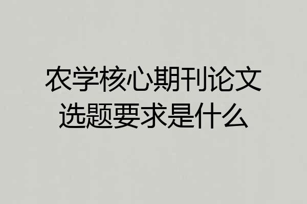 农学核心期刊论文选题要求是什么