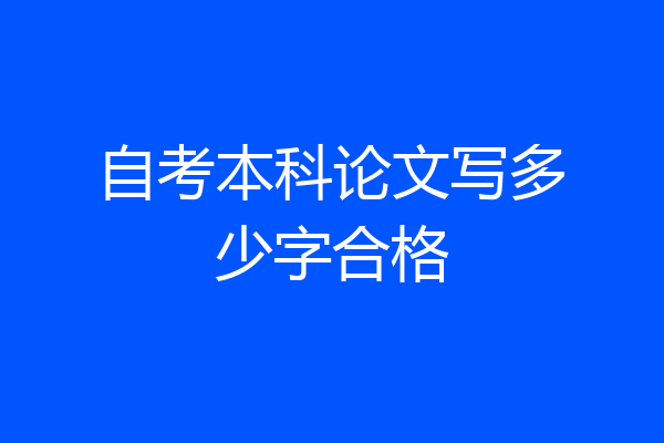 自考本科论文写多少字合格