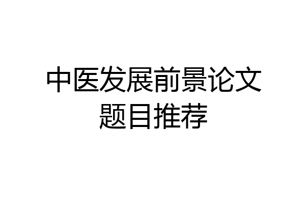 中医发展前景论文题目推荐