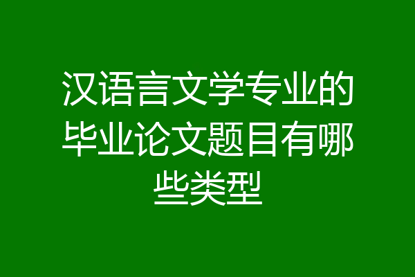 汉语言文学专业的毕业论文题目有哪些类型