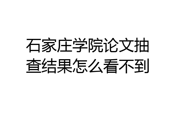 石家庄学院论文抽查结果怎么看不到