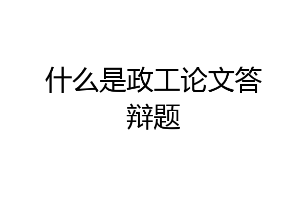 什么是政工论文答辩题