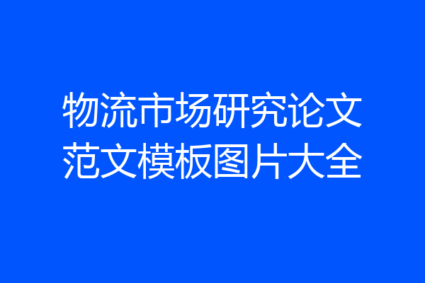 物流市场研究论文范文模板图片大全