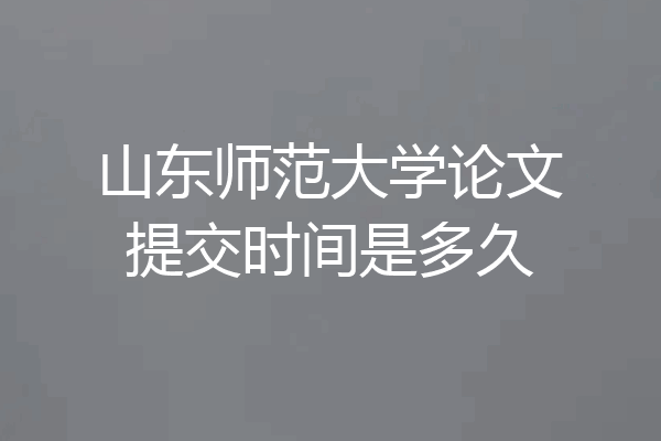 山东师范大学论文提交时间是多久