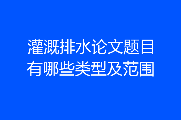 灌溉排水论文题目有哪些类型及范围