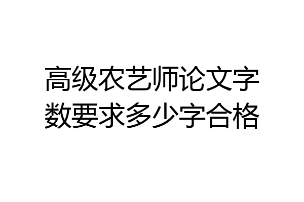 高级农艺师论文字数要求多少字合格